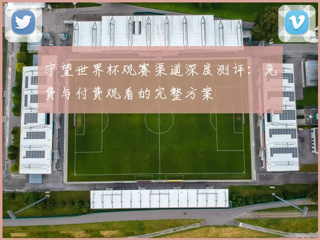 守望世界杯观赛渠道深度测评:免费与付费观看的完整方案