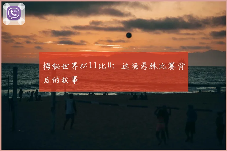 揭秘世界杯11比0：这场悬殊比赛背后的故事