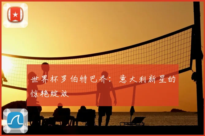 世界杯罗伯特巴乔：意大利新星的惊艳绽放