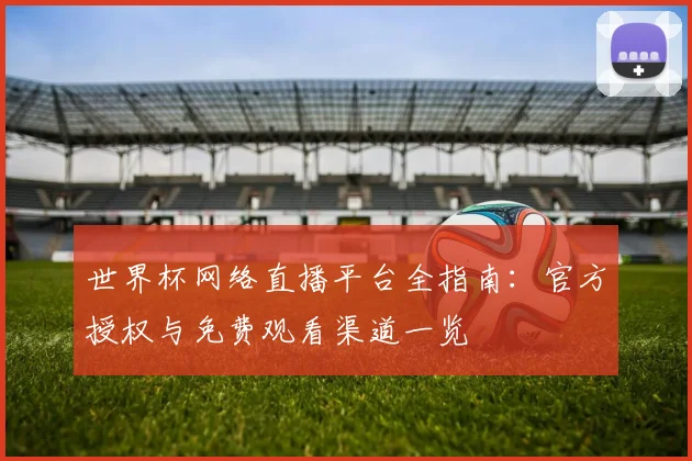 世界杯网络直播平台全指南：官方授权与免费观看渠道一览
