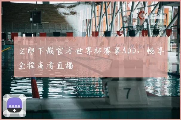 立即下载官方世界杯赛事App,畅享全程高清直播