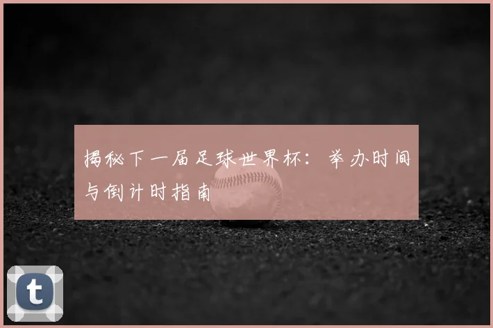 揭秘下一届足球世界杯：举办时间与倒计时指南