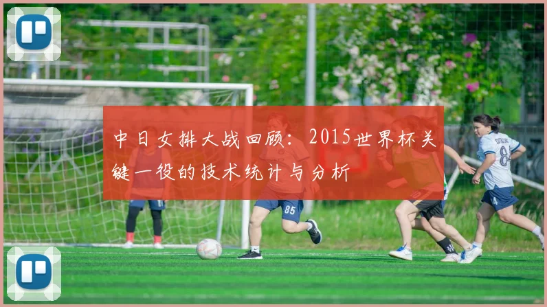 中日女排大战回顾：2015世界杯关键一役的技术统计与分析