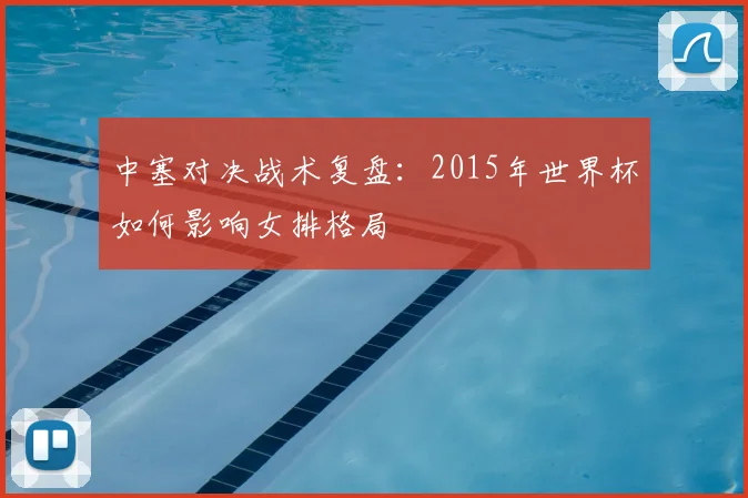 中塞对决战术复盘：2015年世界杯如何影响女排格局