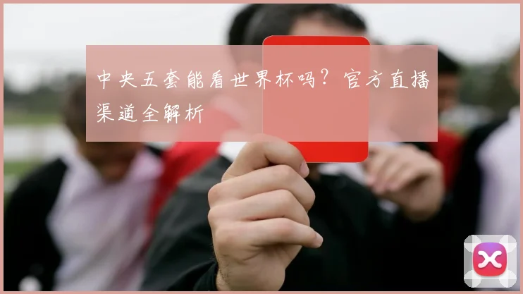 中央五套能看世界杯吗？官方直播渠道全解析