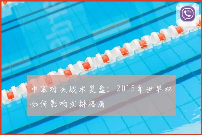 中塞对决战术复盘：2015年世界杯如何影响女排格局