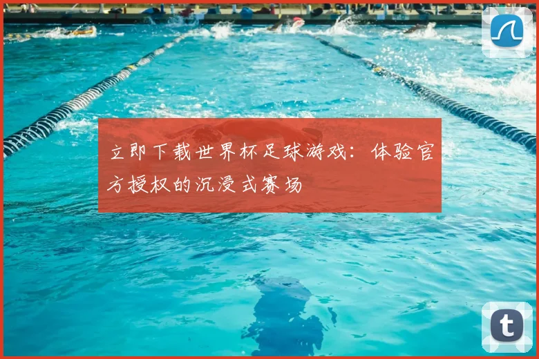 立即下载世界杯足球游戏:体验官方授权的沉浸式赛场