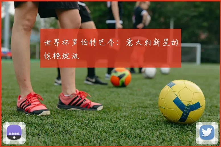 世界杯罗伯特巴乔：意大利新星的惊艳绽放