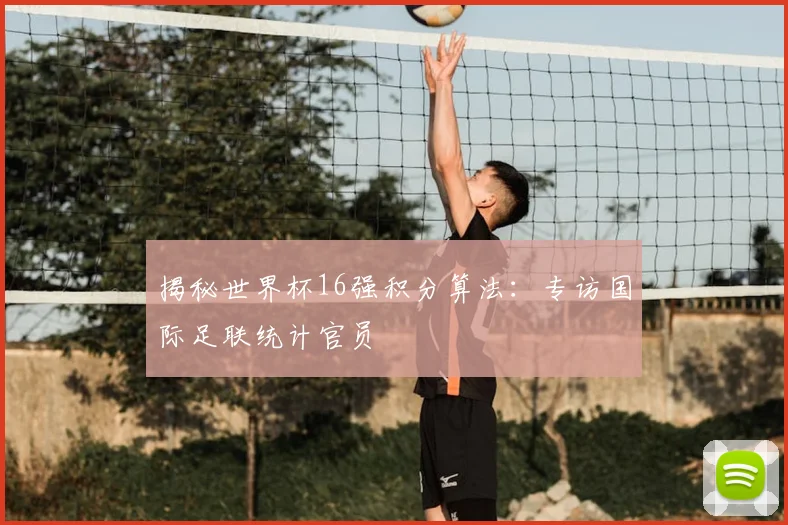 揭秘世界杯16强积分算法：专访国际足联统计官员
