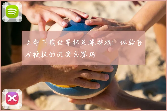 立即下载世界杯足球游戏:体验官方授权的沉浸式赛场