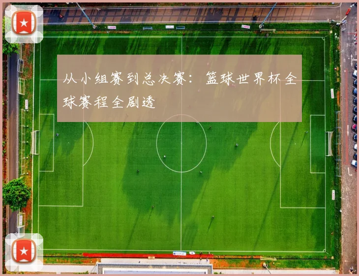 从小组赛到总决赛:篮球世界杯全球赛程全剧透